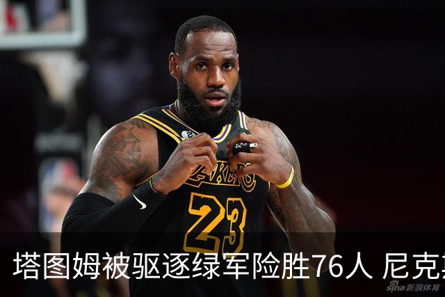 塔图姆被驱逐绿军险胜76人 尼克斯大胜猛龙